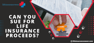 Can you Sue for Life Insurance Proceeds | 9 Useful Tips